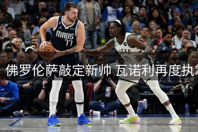 佛罗伦萨敲定新帅 瓦诺利再度执掌教鞭